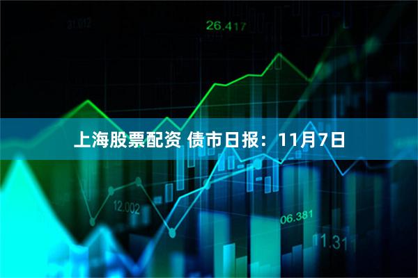 上海股票配资 债市日报：11月7日