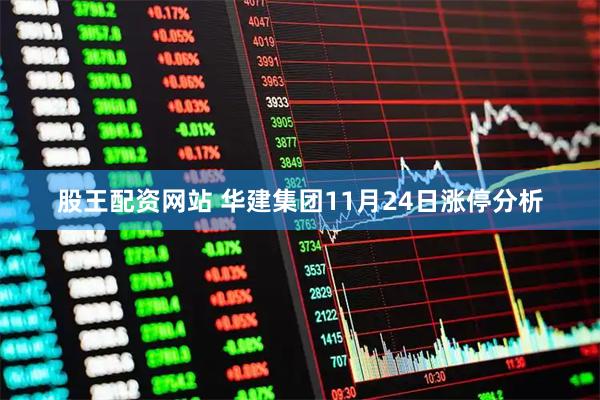 股王配资网站 华建集团11月24日涨停分析