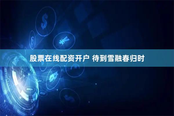 股票在线配资开户 待到雪融春归时