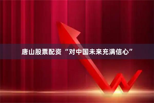 唐山股票配资 “对中国未来充满信心”