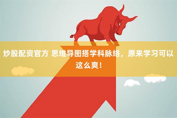 炒股配资官方 思维导图搭学科脉络，原来学习可以这么爽！
