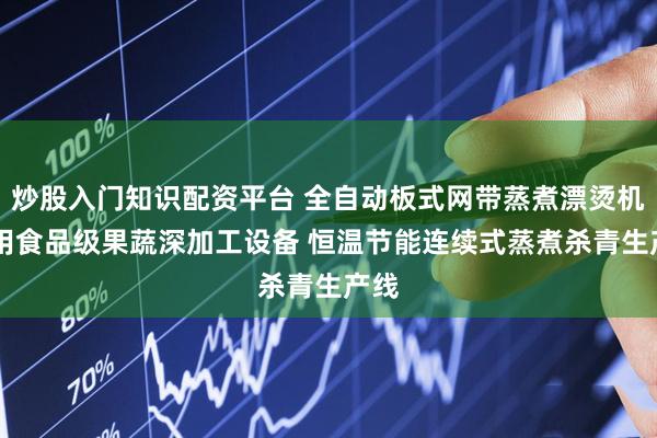 炒股入门知识配资平台 全自动板式网带蒸煮漂烫机 商用食品级果蔬深加工设备 恒温节能连续式蒸煮杀青生产线