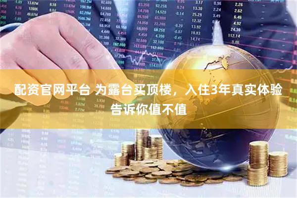 配资官网平台 为露台买顶楼，入住3年真实体验告诉你值不值